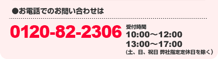 ●お電話でのお問い合わせは　0120-822-306（受付時間10:00～5:00年中無休）