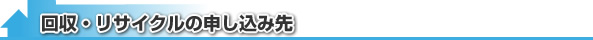 回収・リサイクルの申し込み先